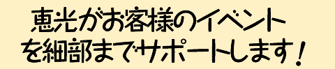 恵光がお客様のイベントを細部までサポートします